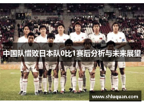 中国队惜败日本队0比1赛后分析与未来展望
