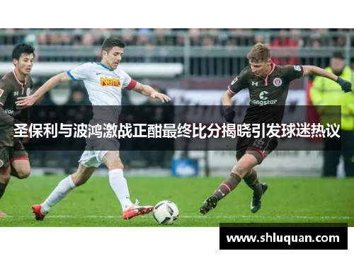 圣保利与波鸿激战正酣最终比分揭晓引发球迷热议
