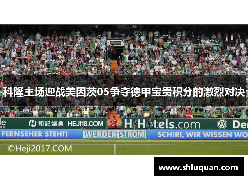 科隆主场迎战美因茨05争夺德甲宝贵积分的激烈对决
