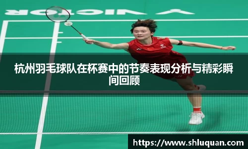 杭州羽毛球队在杯赛中的节奏表现分析与精彩瞬间回顾
