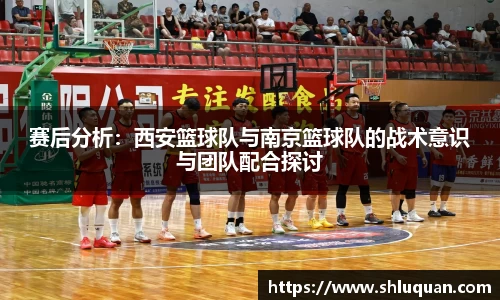 赛后分析：西安篮球队与南京篮球队的战术意识与团队配合探讨