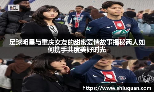 足球明星与重庆女友的甜蜜爱情故事揭秘两人如何携手共度美好时光