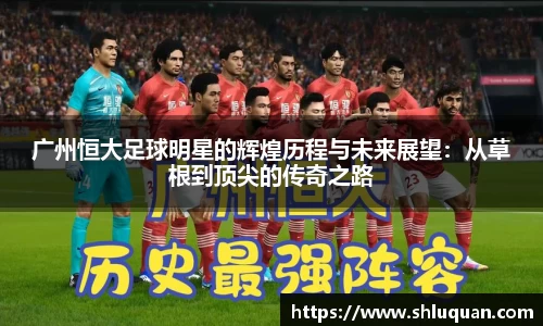 广州恒大足球明星的辉煌历程与未来展望：从草根到顶尖的传奇之路