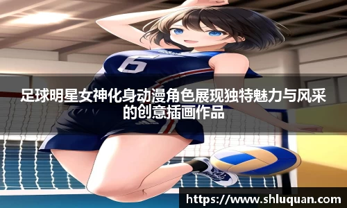 足球明星女神化身动漫角色展现独特魅力与风采的创意插画作品