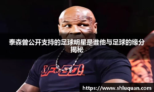 泰森曾公开支持的足球明星是谁他与足球的缘分揭秘