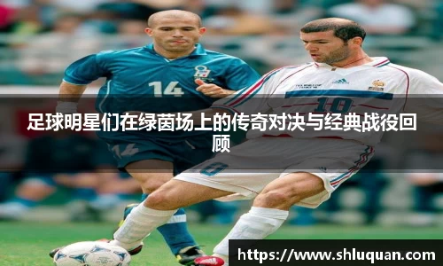 足球明星们在绿茵场上的传奇对决与经典战役回顾