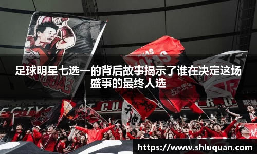 足球明星七选一的背后故事揭示了谁在决定这场盛事的最终人选